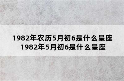 1982年农历5月初6是什么星座 1982年5月初6是什么星座